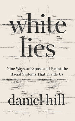 White Lies: Nine Ways to Expose and Resist the Racial Systems That Divide Us by Daniel Hill