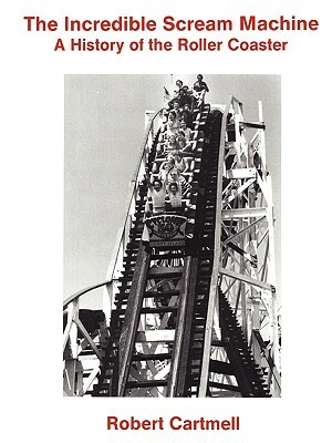 The Incredible Scream Machine: A History of the Roller Coaster by Robert Cartmell