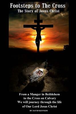 Footsteps to the Cross: The Story of Jesus Christ by David Kennedy