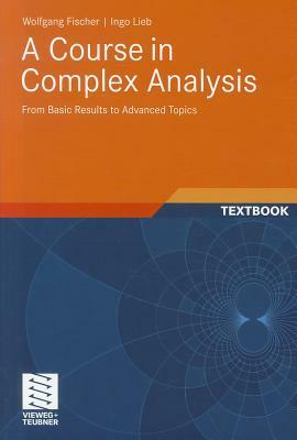 A Course in Complex Analysis: From Basic Results to Advanced Topics by Ingo Lieb, Wolfgang Fischer