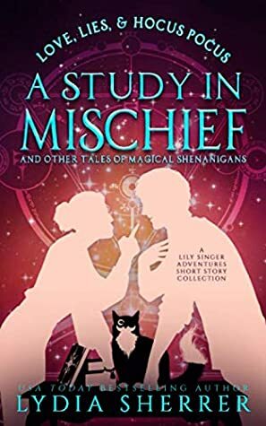 Love, Lies, and Hocus Pocus a Study in Mischief and Other Tales of Magical Shenanigans: A Lily Singer Adventures Short Story Collection by Lydia Sherrer