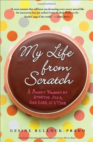 My Life from Scratch: A Sweet Journey of Starting Over, One Cake at a Time by Gesine Bullock-Prado