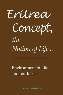 Eritrea Concept, the Notion of Life: Environment of Life and our Ideas by George Baker