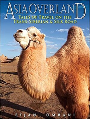 Asia Overland: Tales of Travel on the Trans-SiberianSilk Road by Bijan Omrani