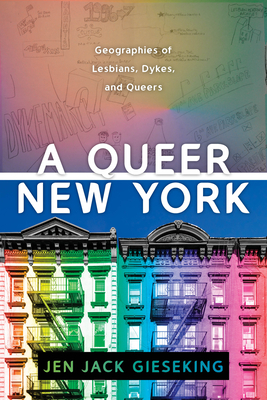 A Queer New York: Geographies of Lesbians, Dykes, and Queers by Jen Jack Gieseking