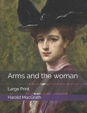 Arms and the woman: Large Print by Harold Macgrath