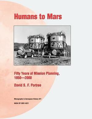 Humans to Mars: Fifty Years of Mission Planning, 1950 - 2000 by National Aeronautics and Administration, David S. F. Portree