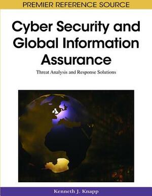 Cyber Security and Global Information Assurance: Threat Analysis and Response Solutions by 