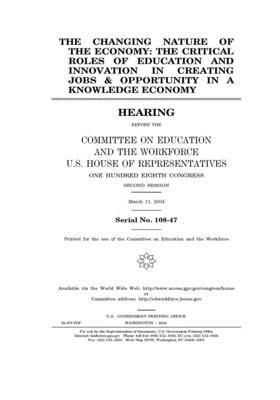 The changing nature of the economy: the critical roles of education and innovation in creating jobs & opportunity in a knowledge economy by Committee on Education and the (house), United States House of Representatives, United St Congress