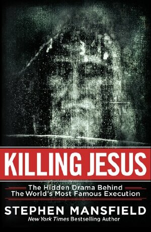 Killing Jesus: The Hidden Drama Behind the World's Most Famous Execution by Stephen Mansfield