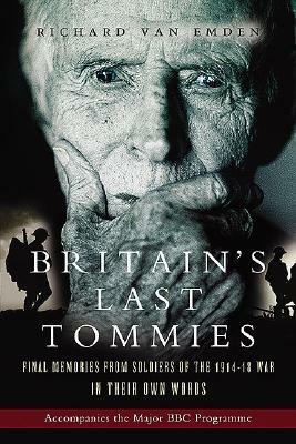 Britain's Last Tommies: Final Memories from Soldiers of the 1914-18 War - In Their Own Words by Richard Van Emden