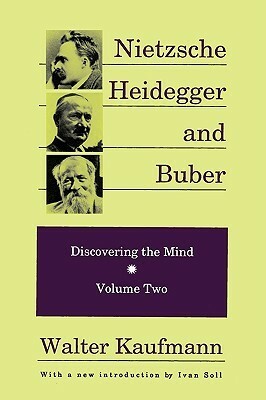 Nietzsche, Heidegger and Buber (Discovering the Mind 2): by Walter Kaufmann, Ivan Soll