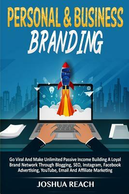 Personal & Business Branding: Go Viral And Make Unlimited Passive Income Building A Loyal Brand Network Through Blogging, SEO, Instagram, Facebook A by Joshua Reach