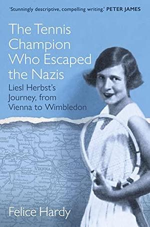 The Tennis Champion Who Escaped the Nazis: Liesl Herbst's Journey, from Vienna to Wimbledon by Felice Hardy, Felice Hardy