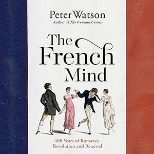 The French Mind: 400 Years of Romance, Revolution and Renewal by Peter Watson