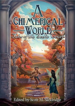 A Chimerical World: Tales of the Seelie Court by Saera Corvin, B.C. Brown, Scott M. Sandridge, Christine Morgan, Alexandra Christian, Marten Hoyle, Matthew A. Timmins, Steven S. Long, Michael M. Jones, Eric Garrison, Chantal Boudreau, George S. Walker, Brandon Black, Jordan Phelps, Lisa Hawkridge, Edward Ahern, S.D. Grimm, J.H. Fleming, Cindy Koepp, Sarah Madsen