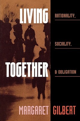 Living Together: Rationality, Sociality, and Obligation by Margaret Gilbert