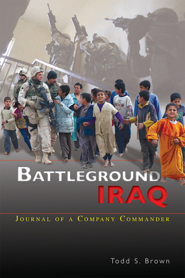 Battleground Iraq: Journal of a Company Commander by Todd S. Brown