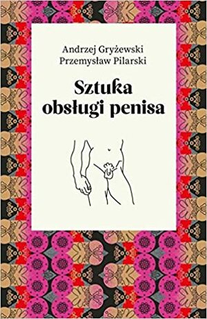 Sztuka obsługi penisa by Przemysław Pilarski, Andrzej Gryżewski