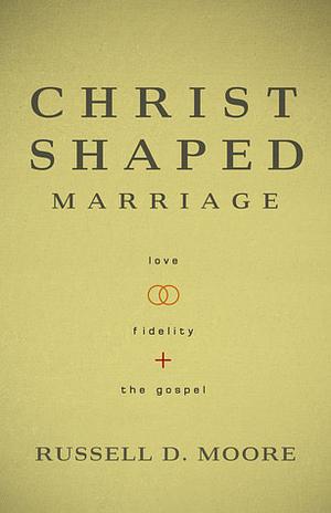 The Christ-Shaped Marriage: Love, Fidelity, and the Gospel by Russell D. Moore
