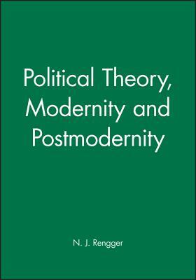 Political Theory, Modernity and Postmodernity by N. J. Rengger