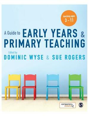 A Guide to Early Years and Primary Teaching by Sue Rogers, Dominic Wyse