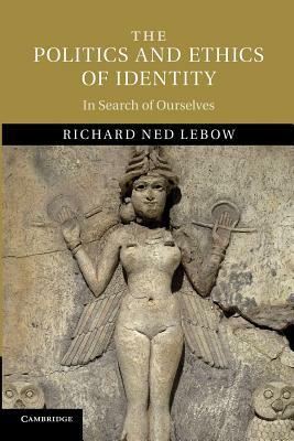 The Politics and Ethics of Identity: In Search of Ourselves by Richard Ned LeBow