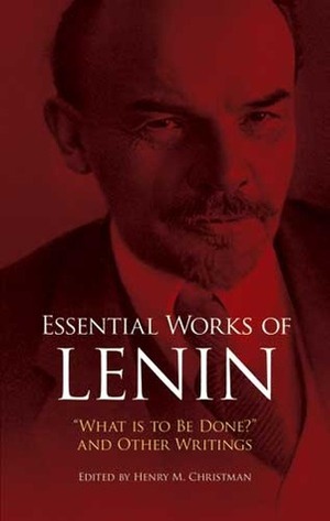 Essential Works of Lenin: What Is to Be Done? and Other Writings by Vladimir Lenin, Henry M. Christman