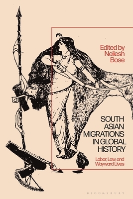 South Asian Migrations in Global History: Labor, Law, and Wayward Lives by Neilesh Bose