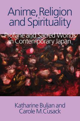 Anime, Religion and Spirituality: Profane and Sacred Worlds in Contemporary Japan by Carole M. Cusack, Katharine Buljan