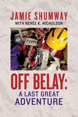 Off Belay: A Last Great Adventure by Renée K. Nicholson, Jamie Shumway