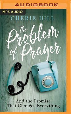 The Problem of Prayer: And the Promise That Changes Everything by Cherie Hill