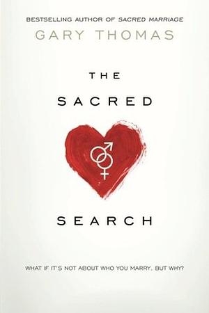 The Sacred Search: What If It's Not about Who You Marry, But Why? by Gary L. Thomas