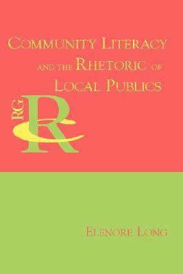 Community Literacy and the Rhetoric of Local Publics by Elenore Long