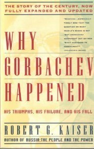 Why Gorbachev Happened: His Triumphs and His Failure with a New Afterward by Robert G. Kaiser