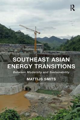 Southeast Asian Energy Transitions: Between Modernity and Sustainability by Mattijs Smits