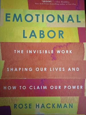 Emotional Labor: The Invisible Work Shaping Our Lives and How to Claim Our Power by Rose Hackman