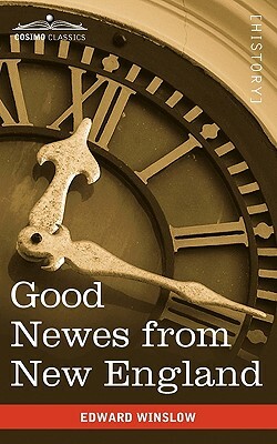 Good Newes from New England: A True Relation of Things Very Remarkable at the Plantation of Plimouth in New England by Edward Winslow