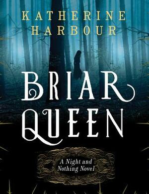 Briar Queen: A Night and Nothing Novel by Katherine Harbour