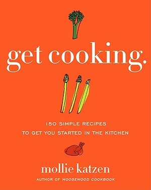 Get Cooking: 150 Simple Recipes to Get You Started in the Kitchen by Mollie Katzen