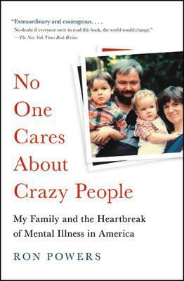 No One Cares About Crazy People: My Family and the Heartbreak of Mental Illness in America by Ron Powers