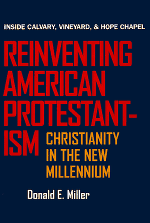 Reinventing American Protestantism: Christianity in the New Millennium by Donald E. Miller