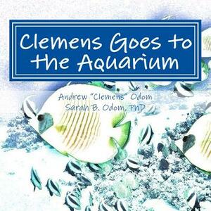 Clemens Goes to the Aquarium by Andrew "clemens" Odom, Sarah B. Odom Phd