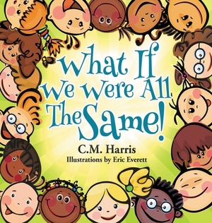 What If We Were All The Same!: A Children's Book About Ethnic Diversity and Inclusion by C.M. Harris