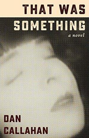 That Was Something: A Novel by Dan Callahan