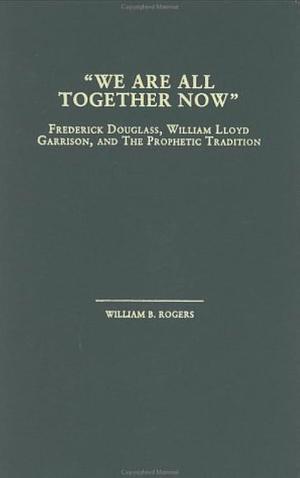 "We are All Together Now": Frederick Douglass, William Lloyd Garrison, and the Prophetic Tradition by William B. Rogers