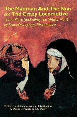 The Madman and the Nun and the Crazy Locomotive: Three Plays (Including the Water Hen} by Stanisław Ignacy Witkiewicz