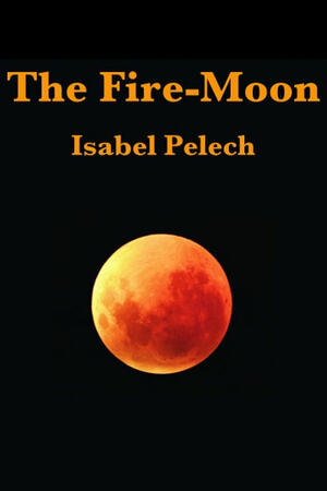 The Fire-Moon by Isabel Pelech