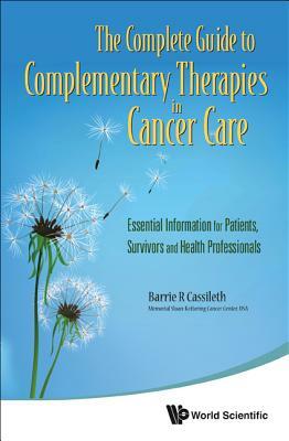 Complete Guide to Complementary Therapies in Cancer Care, The: Essential Information for Patients, Survivors and Health Professionals by Barrie R. Cassileth