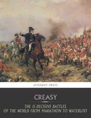 The 15 Decisive Battles of the World from Marathon to Waterloo by Edward Shepherd Creasy, Edward Shepherd Creasy